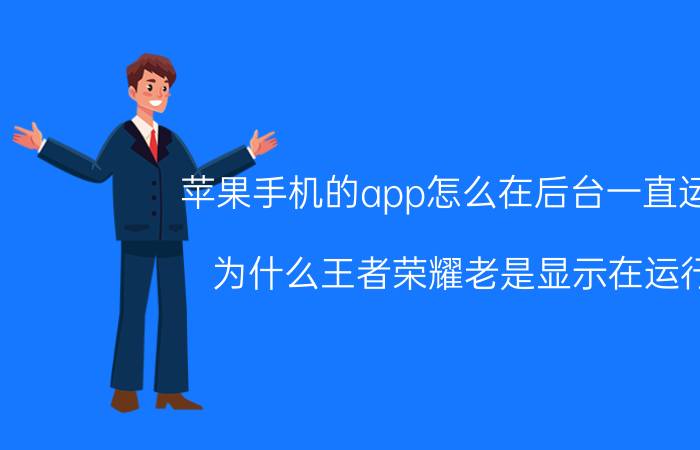 苹果手机的app怎么在后台一直运行 为什么王者荣耀老是显示在运行？